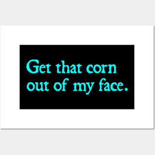 Get that corn out of my face Posters and Art